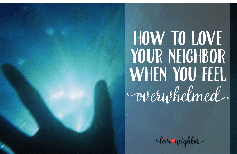 How to Love Your Neighbor When You Feel Overwhelmed